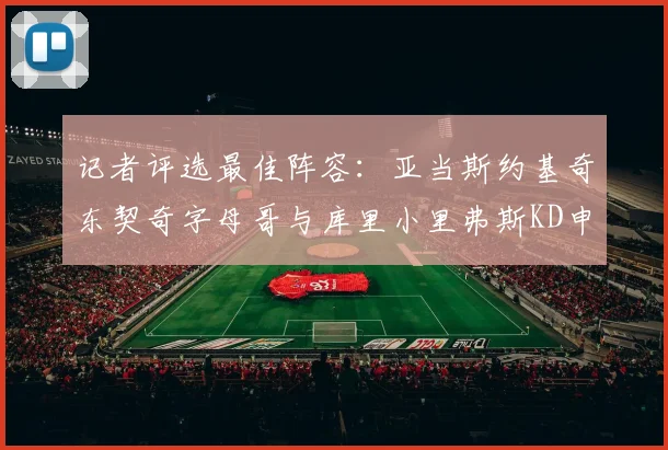 记者评选最佳阵容：亚当斯约基奇东契奇字母哥与库里小里弗斯KD申京入围三阵