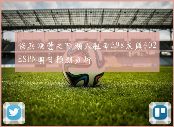 伤兵满营之际湖人胜率598灰熊402ESPN明日预测分析