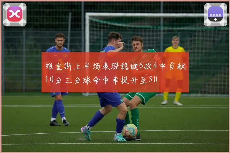 维金斯上半场表现稳健6投4中贡献10分三分球命中率提升至50