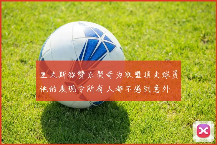 里夫斯称赞东契奇为联盟顶尖球员他的表现令所有人都不感到意外
