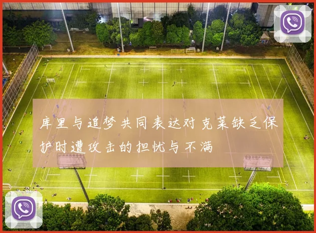 库里与追梦共同表达对克莱缺乏保护时遭攻击的担忧与不满
