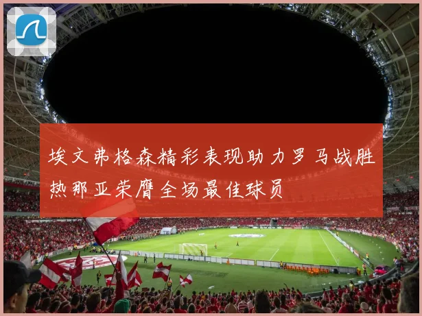 埃文弗格森精彩表现助力罗马战胜热那亚荣膺全场最佳球员