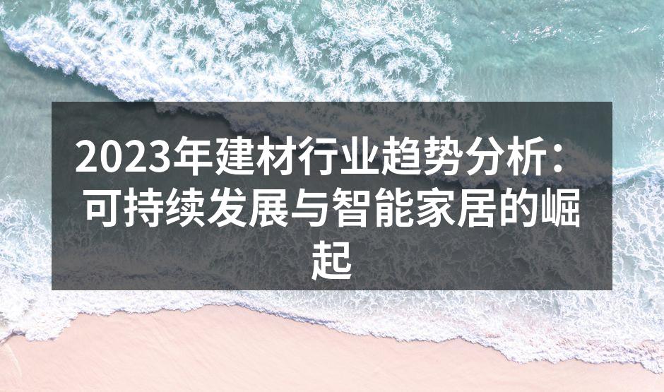 2023年建材行业趋势分析：可持续发展与智能家居的崛起