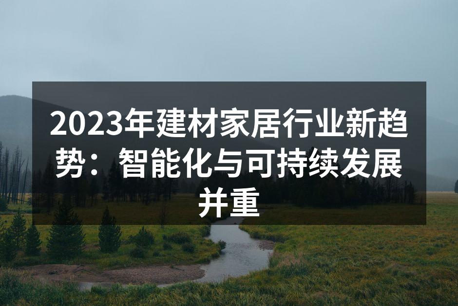 2023年建材家居行业新趋势：智能化与可持续发展并重