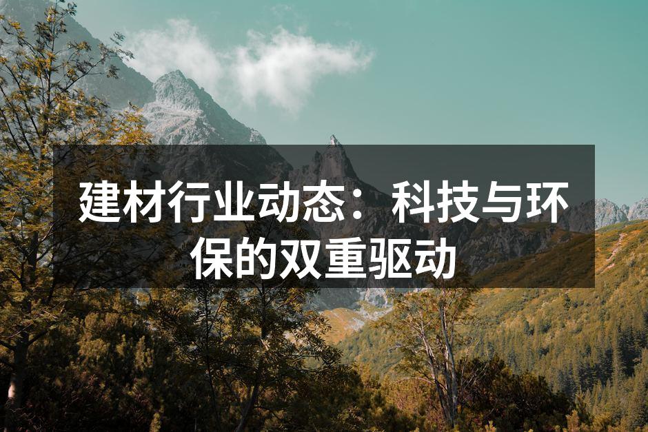 建材行业动态：科技与环保的双重驱动