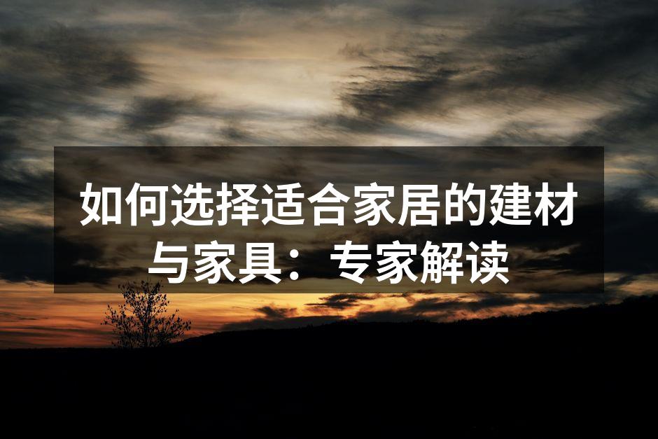 如何选择适合家居的建材与家具：专家解读
