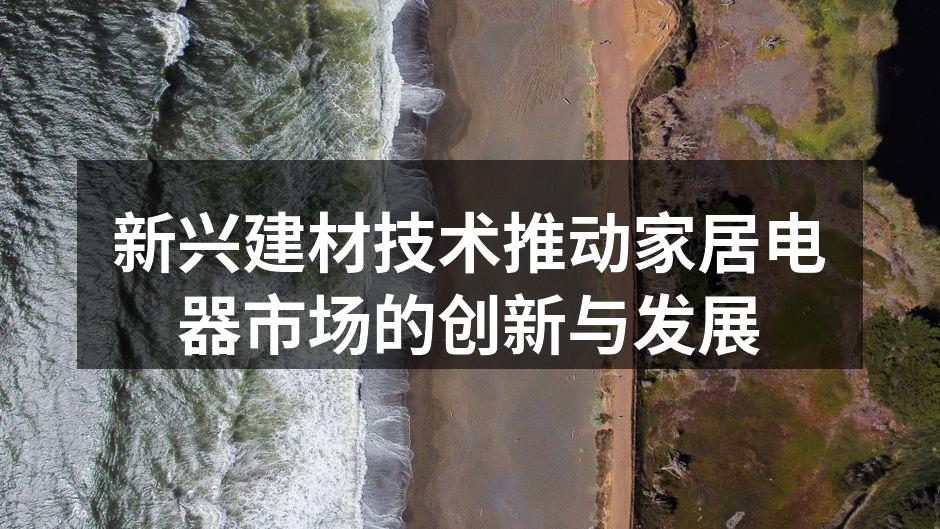 新兴建材技术推动家居电器市场的创新与发展